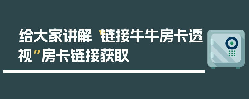 给大家讲解“链接牛牛房卡透视”房卡链接获取