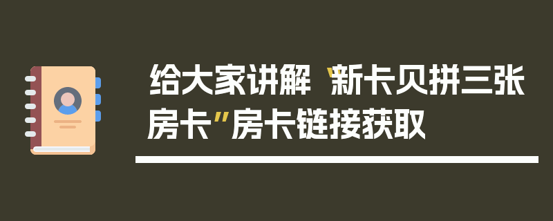 给大家讲解“新卡贝拼三张房卡”房卡链接获取
