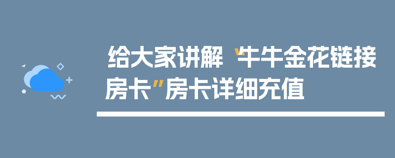 给大家讲解“牛牛金花链接房卡”房卡详细充值
