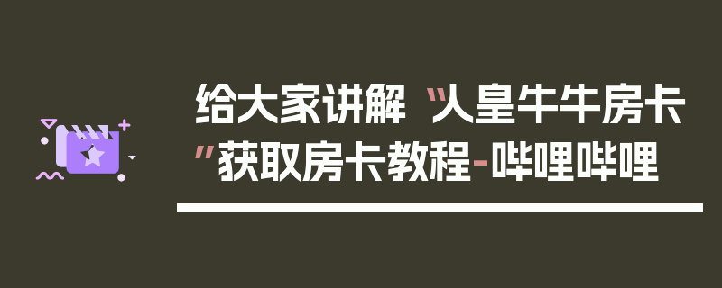 给大家讲解“人皇牛牛房卡”获取房卡教程-哔哩哔哩