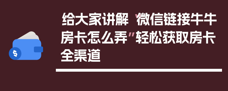 给大家讲解“微信链接牛牛房卡怎么弄”轻松获取房卡全渠道