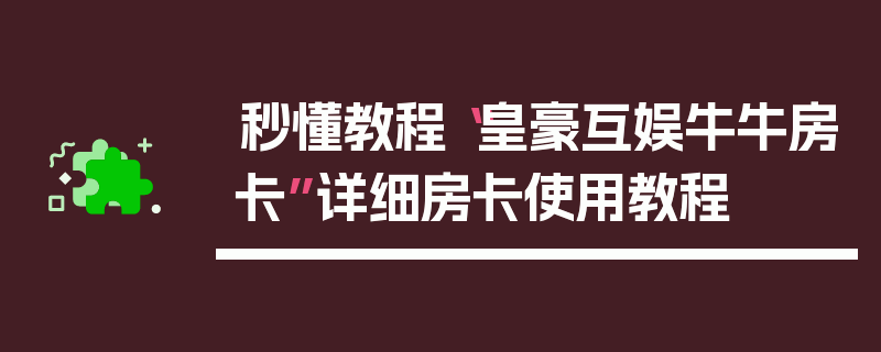 秒懂教程“皇豪互娱牛牛房卡”详细房卡使用教程