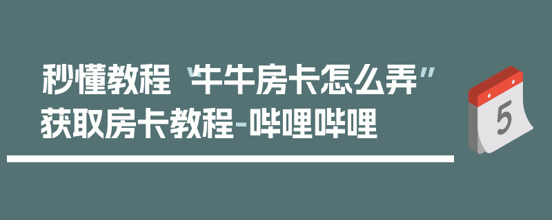 秒懂教程“牛牛房卡怎么弄”获取房卡教程-哔哩哔哩