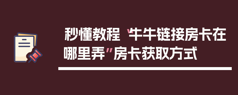 秒懂教程“牛牛链接房卡在哪里弄”房卡获取方式