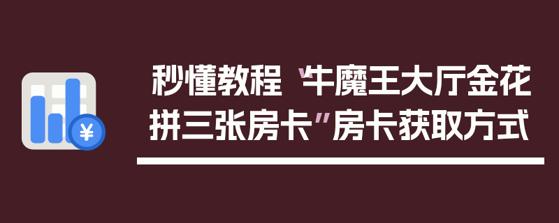 秒懂教程“牛魔王大厅金花拼三张房卡”房卡获取方式
