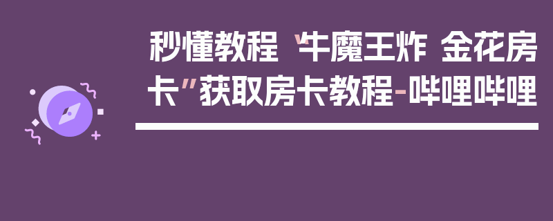 秒懂教程“牛魔王炸 金花房卡”获取房卡教程-哔哩哔哩