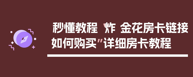 秒懂教程“炸 金花房卡链接如何购买”详细房卡教程
