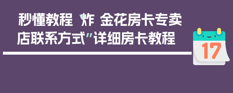 秒懂教程“炸 金花房卡专卖店联系方式”详细房卡教程