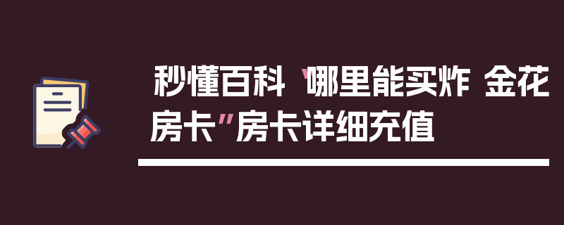 秒懂百科“哪里能买炸 金花房卡”房卡详细充值
