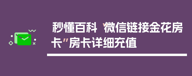 秒懂百科“微信链接金花房卡”房卡详细充值