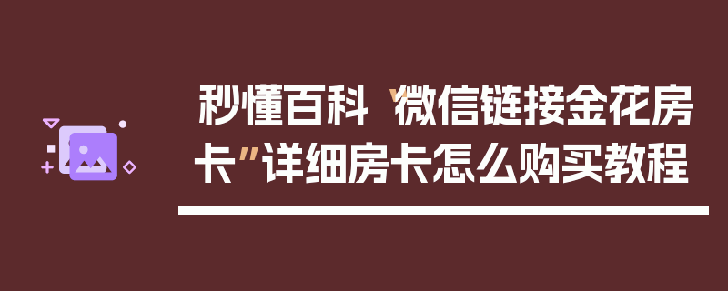 秒懂百科“微信链接金花房卡”详细房卡怎么购买教程