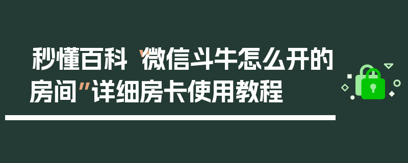 秒懂百科“微信斗牛怎么开的房间”详细房卡使用教程