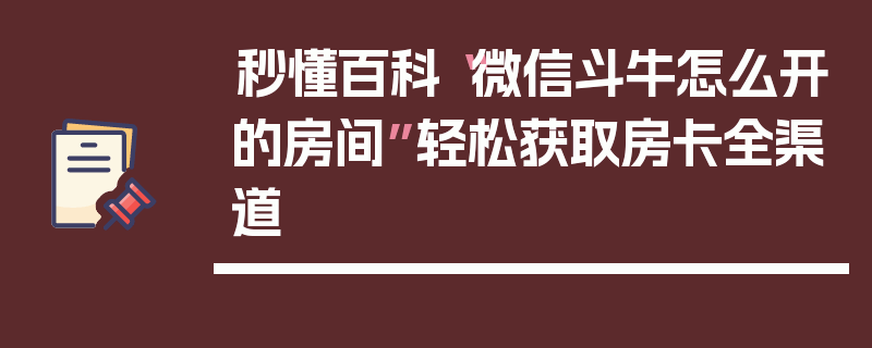 秒懂百科“微信斗牛怎么开的房间”轻松获取房卡全渠道