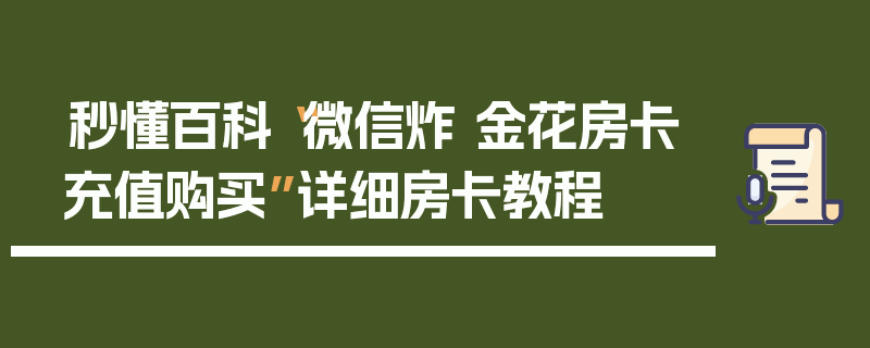 秒懂百科“微信炸 金花房卡充值购买”详细房卡教程