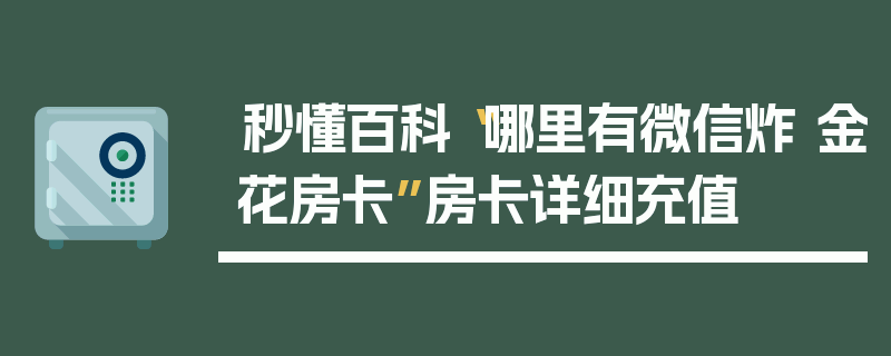 秒懂百科“哪里有微信炸 金花房卡”房卡详细充值