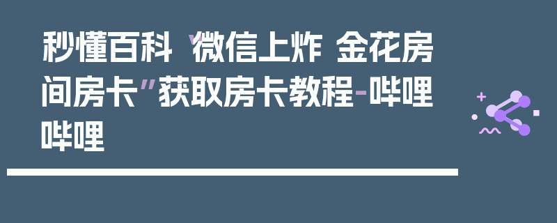 秒懂百科“微信上炸 金花房间房卡”获取房卡教程-哔哩哔哩