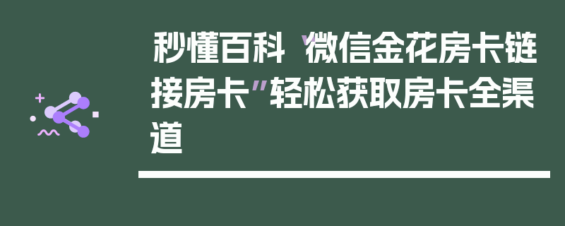 秒懂百科“微信金花房卡链接房卡”轻松获取房卡全渠道