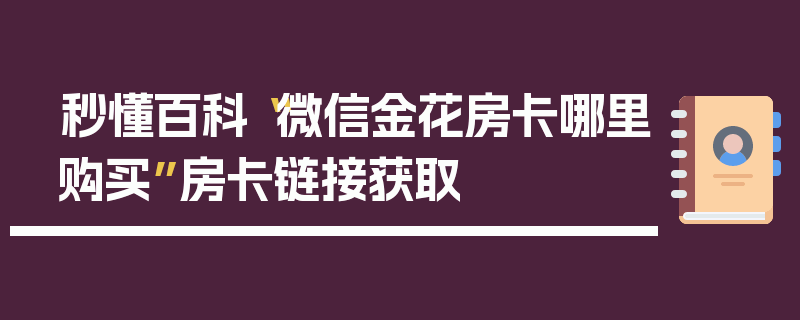 秒懂百科“微信金花房卡哪里购买”房卡链接获取