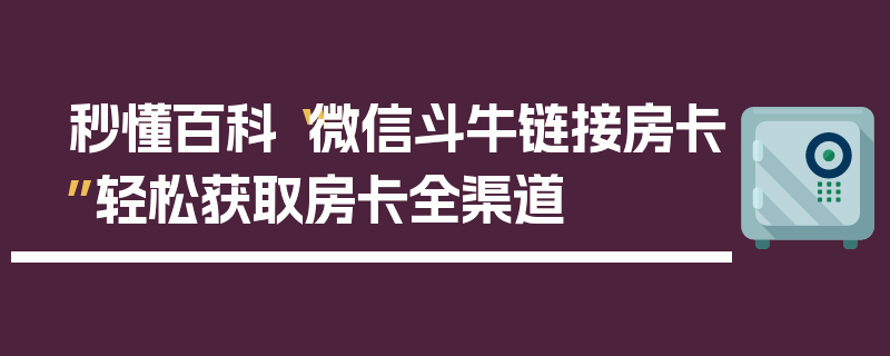 秒懂百科“微信斗牛链接房卡”轻松获取房卡全渠道
