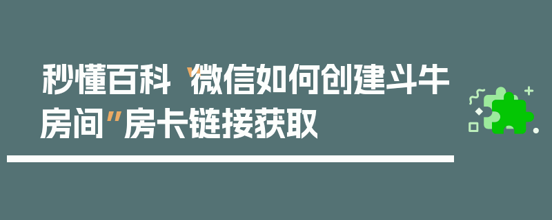 秒懂百科“微信如何创建斗牛房间”房卡链接获取
