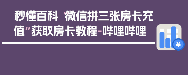 秒懂百科“微信拼三张房卡充值”获取房卡教程-哔哩哔哩