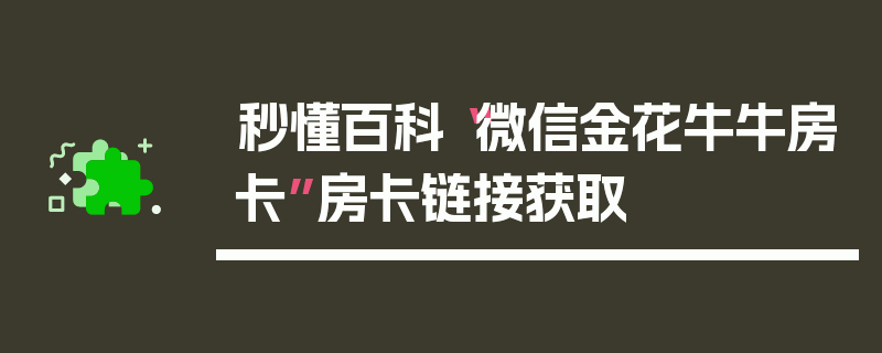 秒懂百科“微信金花牛牛房卡”房卡链接获取