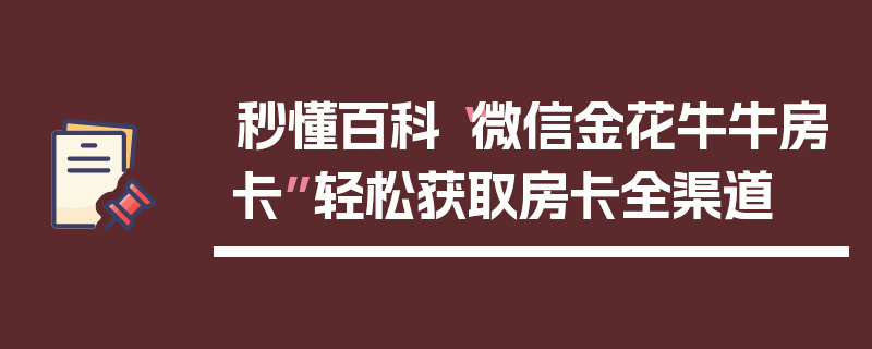 秒懂百科“微信金花牛牛房卡”轻松获取房卡全渠道