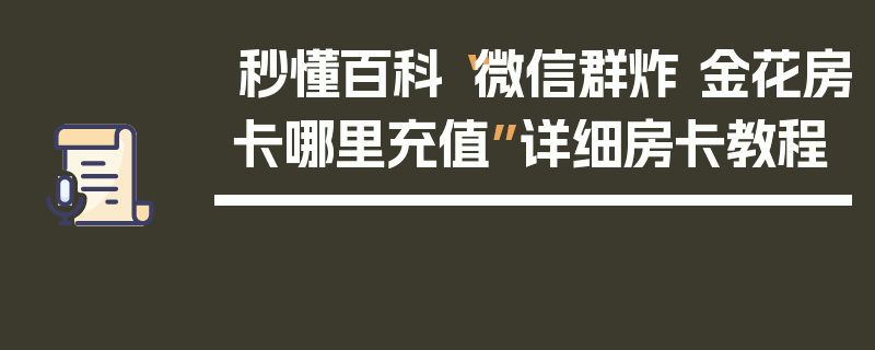 秒懂百科“微信群炸 金花房卡哪里充值”详细房卡教程