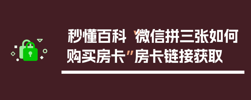 秒懂百科“微信拼三张如何购买房卡”房卡链接获取