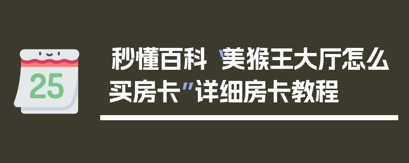 秒懂百科“美猴王大厅怎么买房卡”详细房卡教程