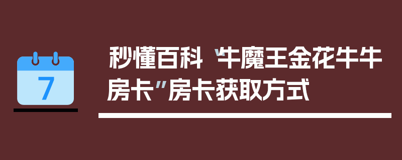 秒懂百科“牛魔王金花牛牛房卡”房卡获取方式