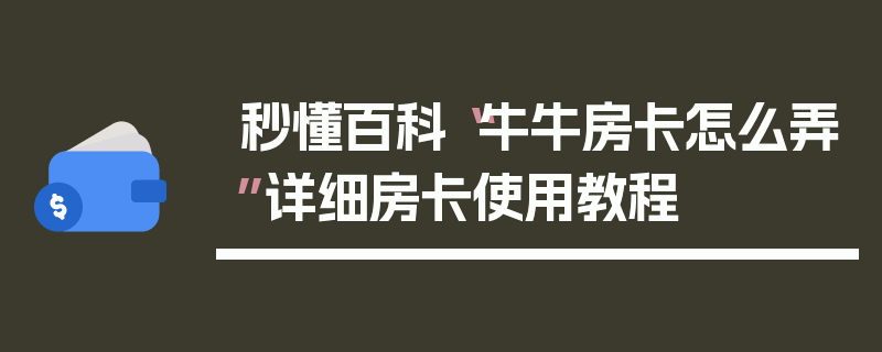 秒懂百科“牛牛房卡怎么弄”详细房卡使用教程