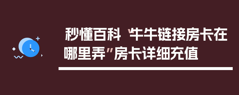 秒懂百科“牛牛链接房卡在哪里弄”房卡详细充值