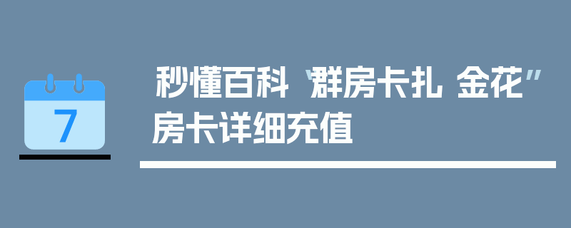 秒懂百科“群房卡扎 金花”房卡详细充值