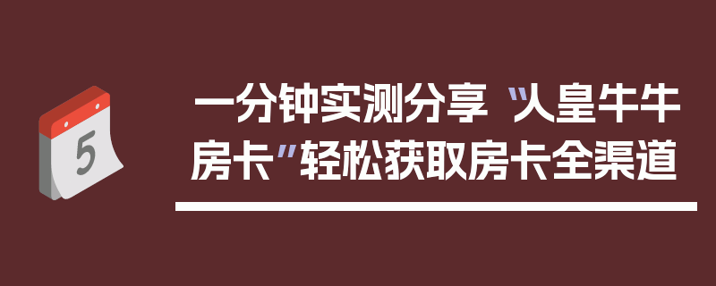 一分钟实测分享“人皇牛牛房卡”轻松获取房卡全渠道
