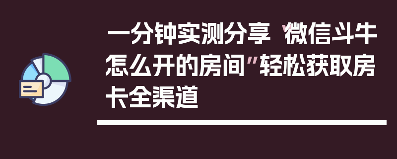 一分钟实测分享“微信斗牛怎么开的房间”轻松获取房卡全渠道