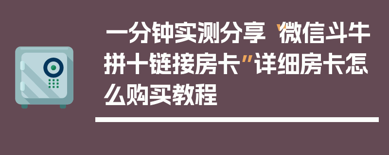 一分钟实测分享“微信斗牛拼十链接房卡”详细房卡怎么购买教程