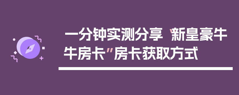 一分钟实测分享“新皇豪牛牛房卡”房卡获取方式