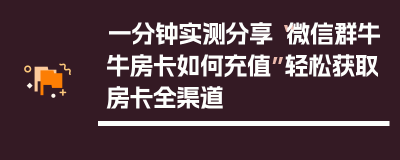 一分钟实测分享“微信群牛牛房卡如何充值”轻松获取房卡全渠道