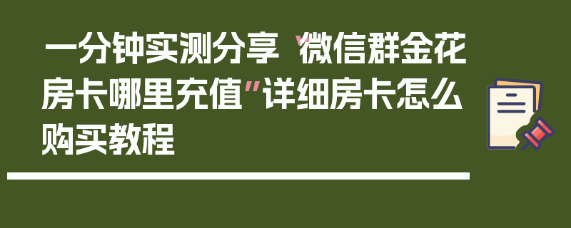 一分钟实测分享“微信群金花房卡哪里充值”详细房卡怎么购买教程