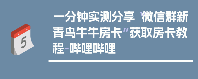 一分钟实测分享“微信群新青鸟牛牛房卡”获取房卡教程-哔哩哔哩