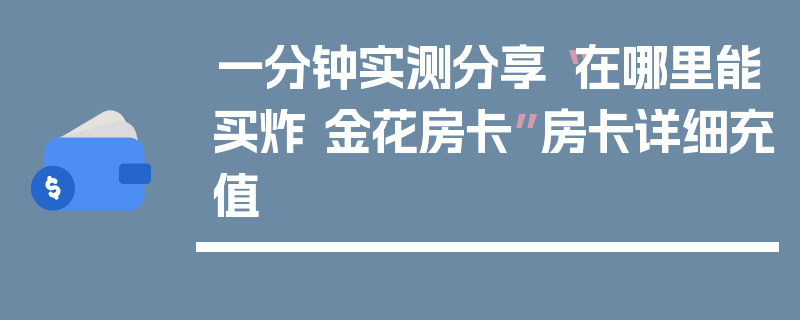 一分钟实测分享“在哪里能买炸 金花房卡”房卡详细充值