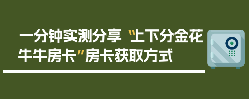 一分钟实测分享“上下分金花牛牛房卡”房卡获取方式