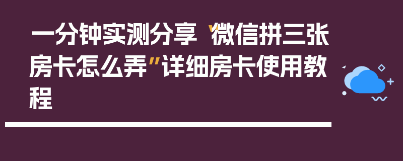 一分钟实测分享“微信拼三张房卡怎么弄”详细房卡使用教程