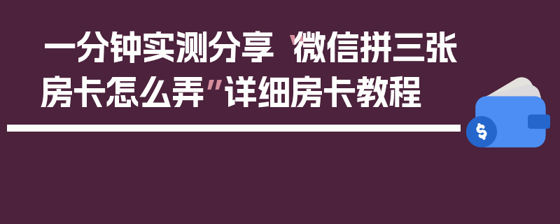 一分钟实测分享“微信拼三张房卡怎么弄”详细房卡教程