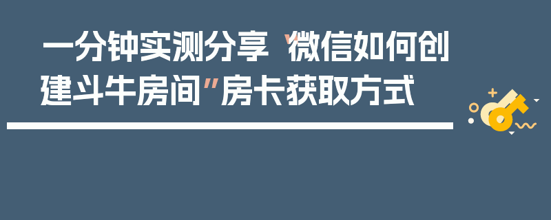 一分钟实测分享“微信如何创建斗牛房间”房卡获取方式
