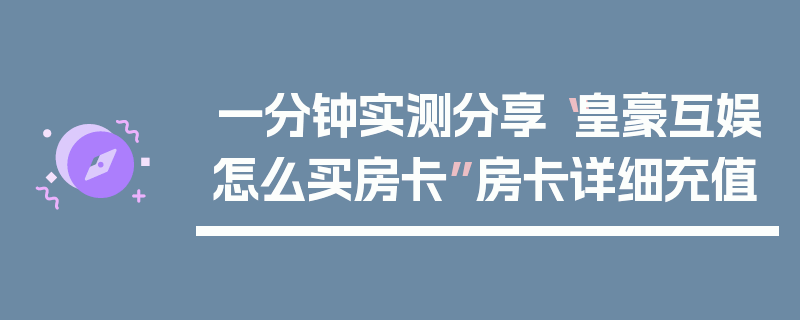 一分钟实测分享“皇豪互娱怎么买房卡”房卡详细充值