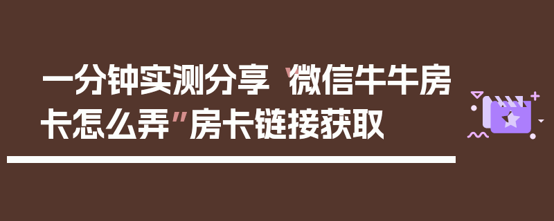 一分钟实测分享“微信牛牛房卡怎么弄”房卡链接获取