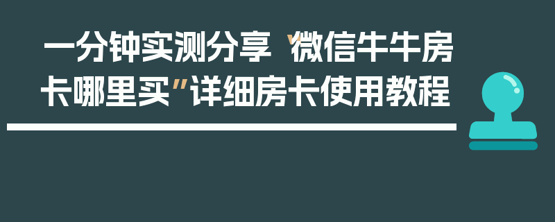 一分钟实测分享“微信牛牛房卡哪里买”详细房卡使用教程