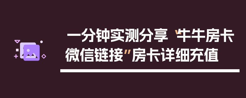 一分钟实测分享“牛牛房卡微信链接”房卡详细充值